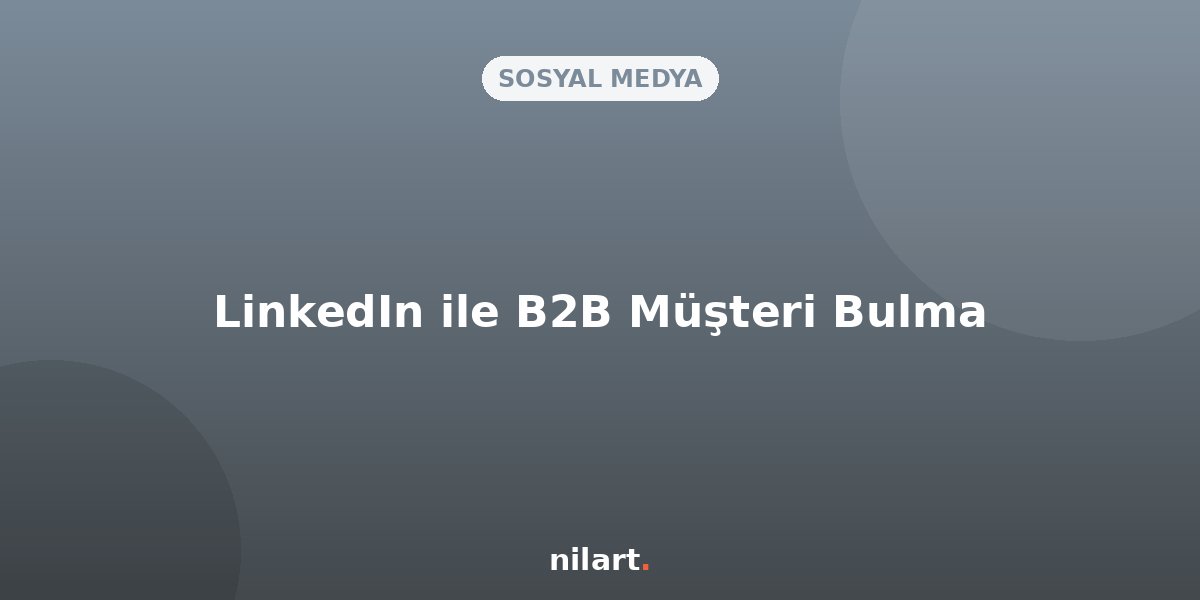 B2B Markalar İçin LinkedIn Müşteri Bulma Stratejileri