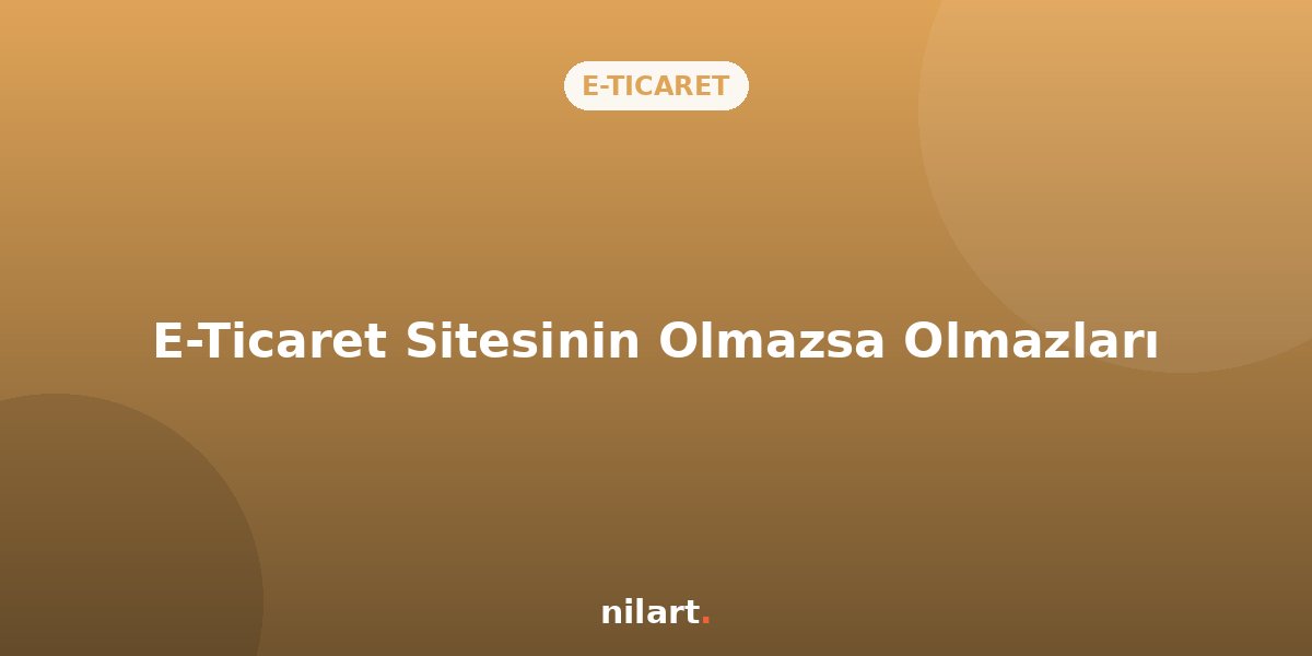 Başarılı Bir E-Ticaret Sitesinin Olmazsa Olmaz Özellikleri