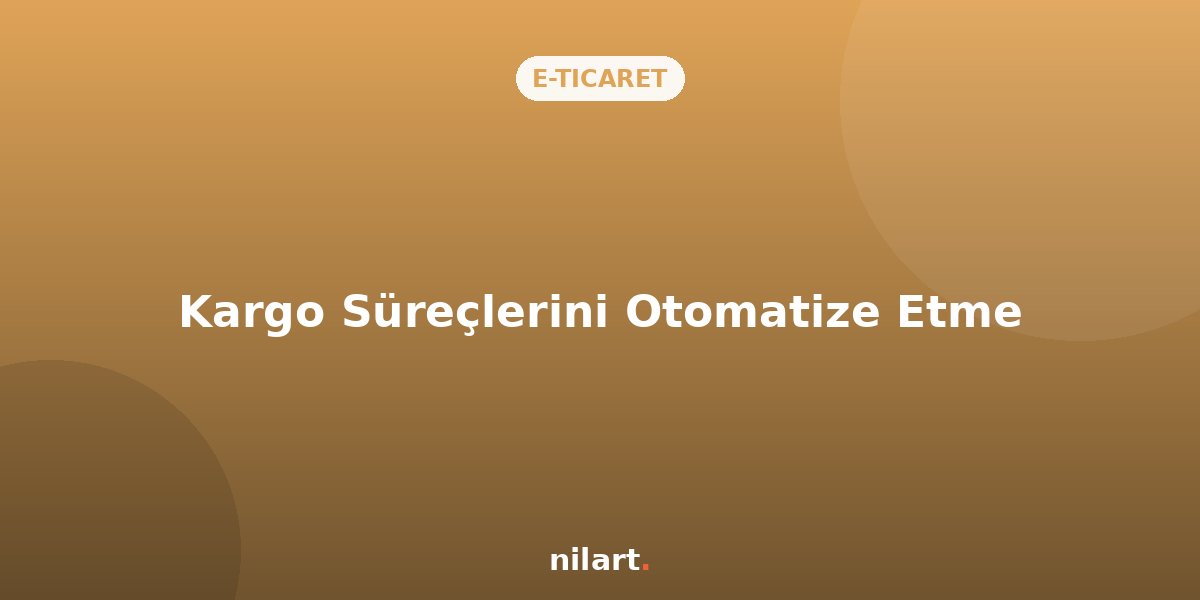 E-Ticaret Sitelerinde Kargo Süreçlerini Otomatize Etme