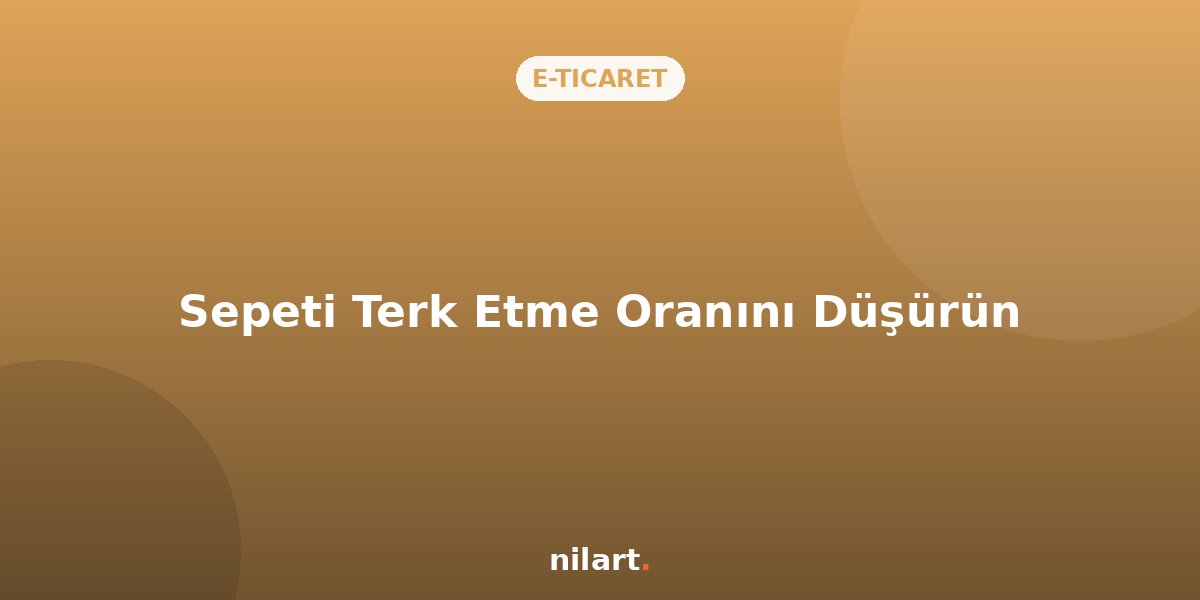 E-Ticarette Sepeti Terk Etme Oranı Nasıl Düşürülür?