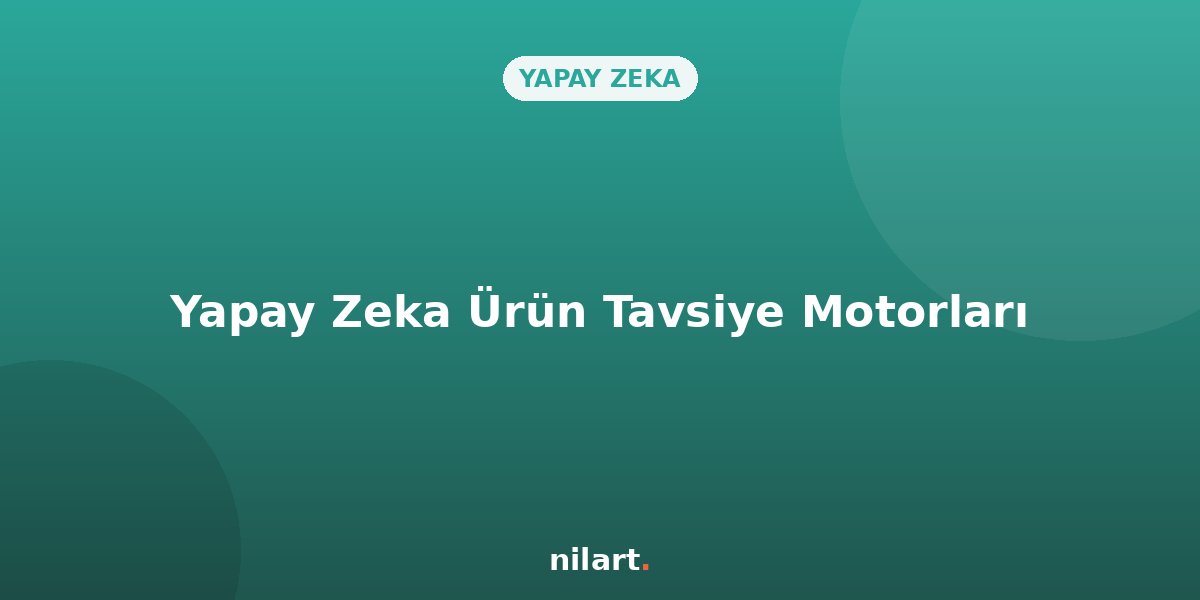 E-Ticarette Yapay Zeka Tabanlı Ürün Tavsiye Motorları