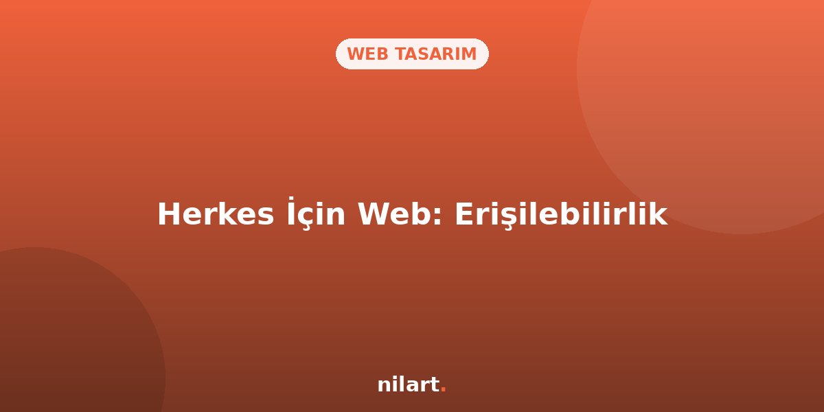 Erişilebilirlik (Accessibility): Herkes İçin Web Tasarımı
