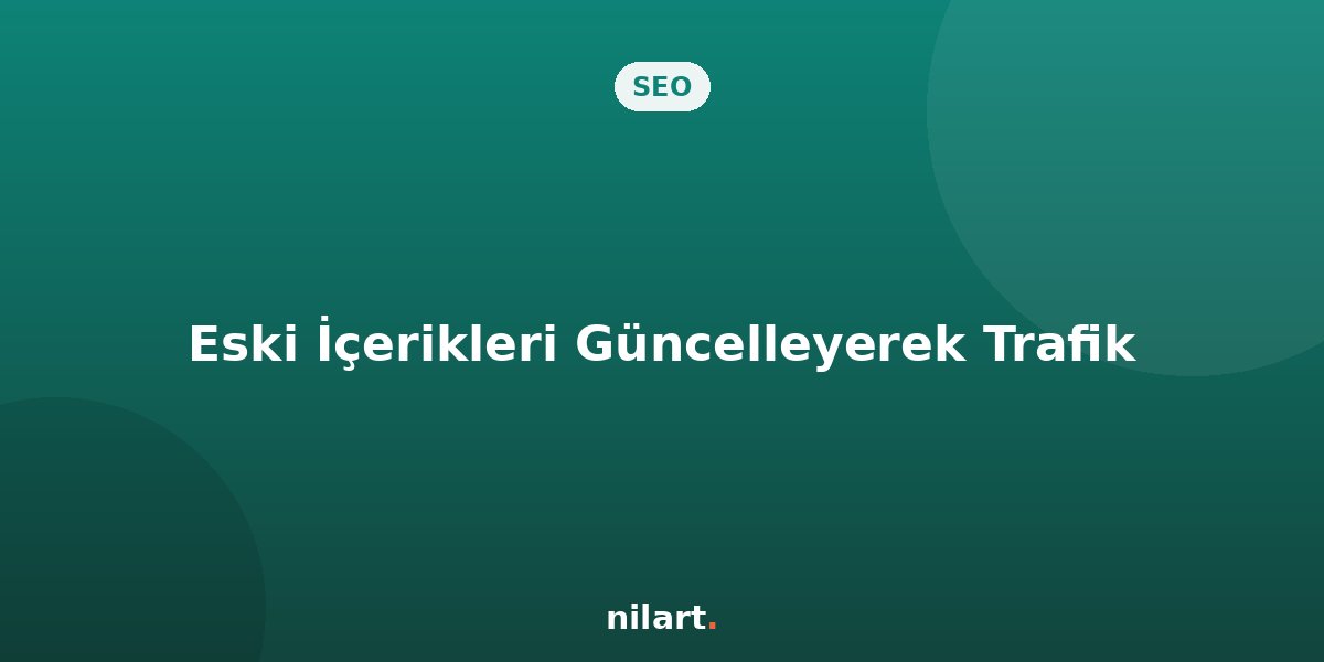 Eski İçerikleri Güncelleyerek Organik Trafiği Yeniden Canlandırma