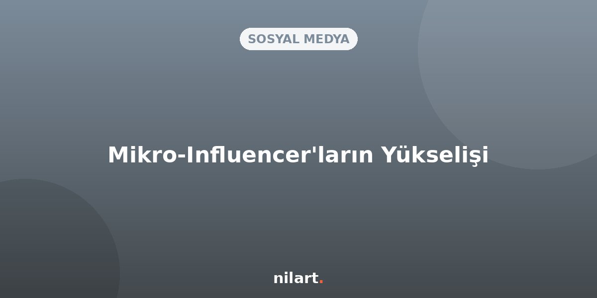 Influencer Pazarlamasında Mikro-Influencer'ların Yükselişi