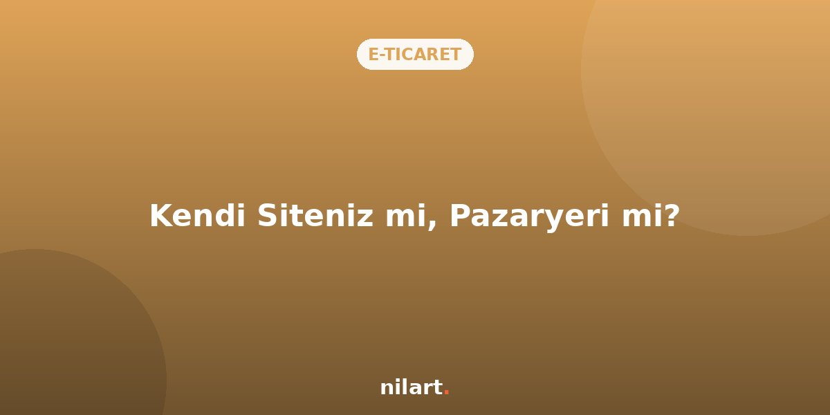 Kendi Siteniz mi, Trendyol / Hepsiburada Pazaryerleri mi?
