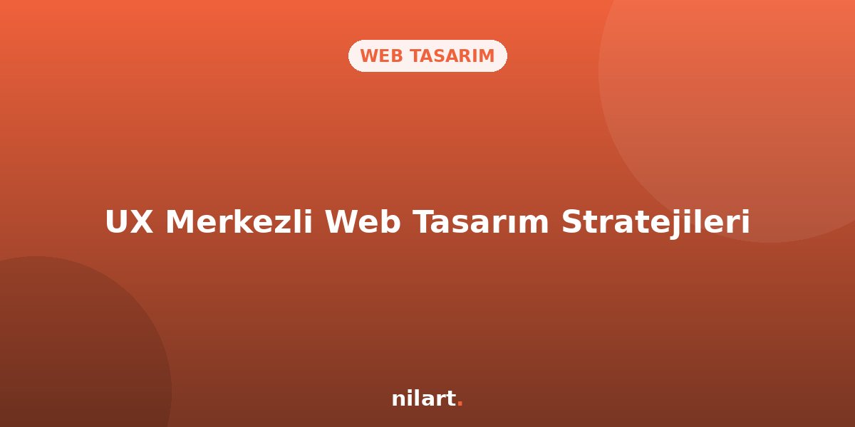 Kullanıcı Deneyimini (UX) Merkeze Alan Web Tasarım Stratejileri