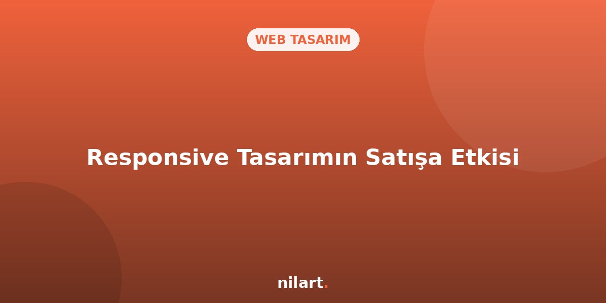 Mobil Uyumlu (Responsive) Tasarımın Satışlara Doğrudan Etkisi