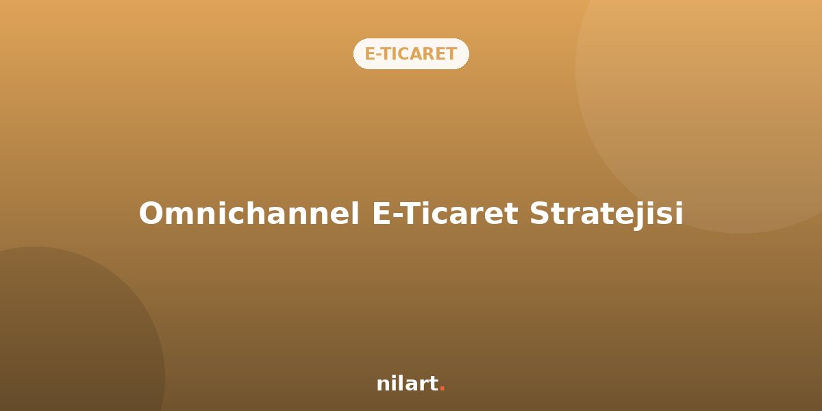 Omnichannel (Çok Kanallı) E-Ticaret Stratejisi Nedir?