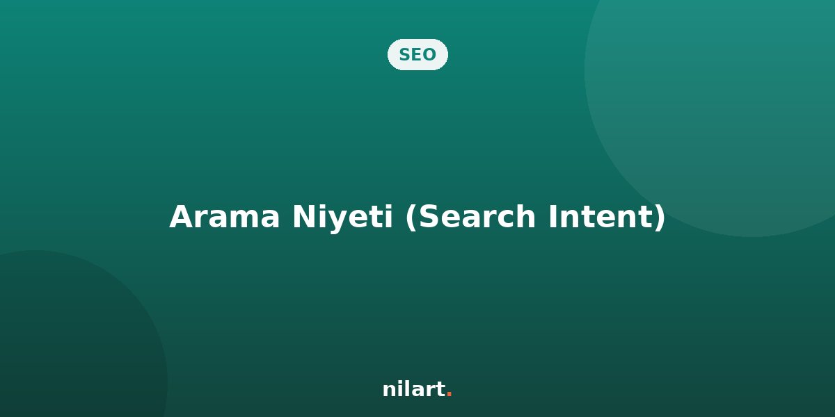 SEO ve Kullanıcı Niyeti (Search Intent): Google Ne İstiyor?