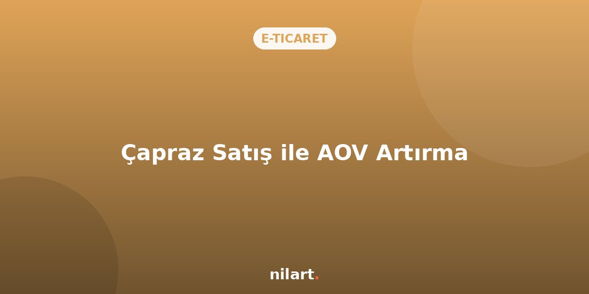Sepet Ortalamasını (AOV) Artırmak İçin Çapraz Satış (Cross-Sell) Taktikleri