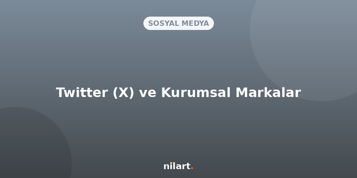 Twitter (X) Kurumsal Markalar İçin Nasıl Kullanılmalı?