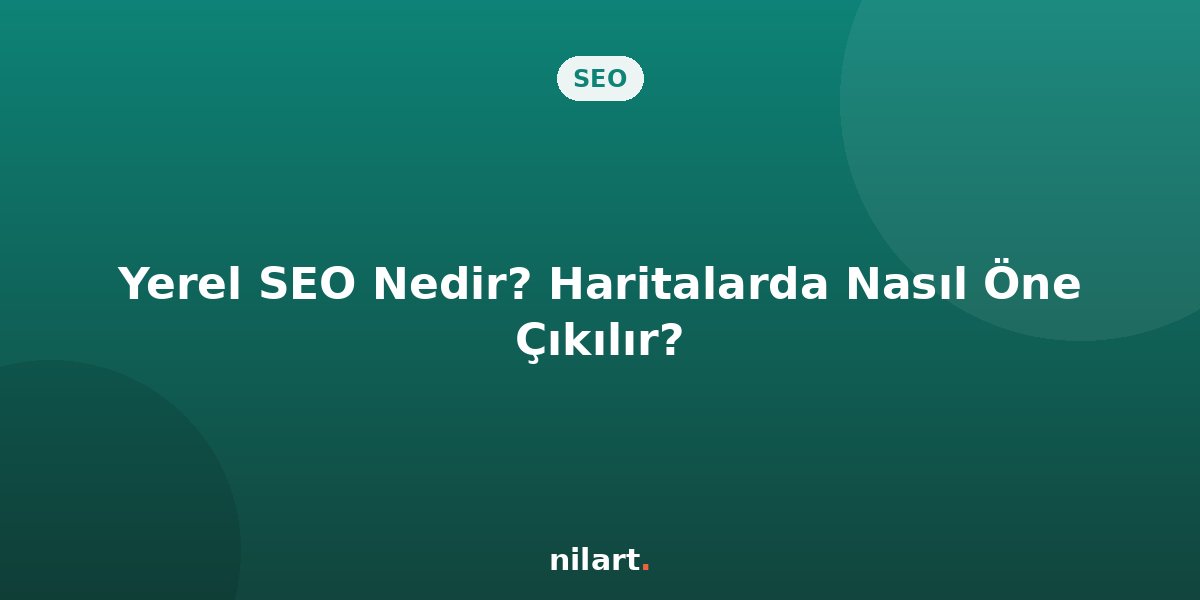 Yerel SEO Nedir? İşletmeler Haritalarda Nasıl Öne Çıkar?